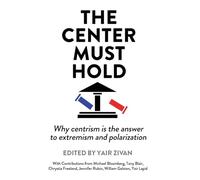 The Center Must Hold: Why Centrism is the Answer to Extremism and Polarization