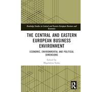 The Central and Eastern European Business Environment: Economic, Environmental and Political Dimensions (Routledge Studies in Central and Eastern European Business and Economics)