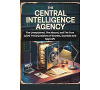 The Central Intelligence Agency: The Unexplained, The Absurd, and The True - 1,000 Trivia Questions of Secrets, Scandals, and Spycraft