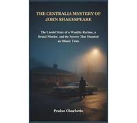 The Centralia Mystery of John Shakespeare: The Untold Story of a Wealthy Recluse, a Brutal Murder, and the Secrets That Haunted an Illinois Town