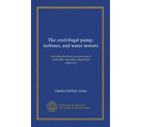 The centrifugal pump, turbines, and water motors: including the theory and practice of hydraulics. (Specially adapted for engineers.)