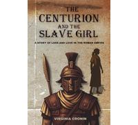 THE CENTURION AND THE SLAVE GIRL: A Story of Loss and Love in the Roman Empire