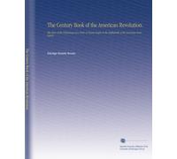 The Century Book of the American Revolution.: The Story of the Pilgrimage of a Party of Young People to the Battlefields of the American Revolution,
