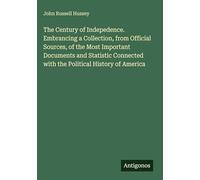 The Century of Indepedence. Embrancing a Collection, from Official Sources, of the Most Important Documents and Statistic Connected with the Political History of America