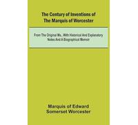 The Century of Inventions of the Marquis of Worcester; from the Original MS., with Historical and Explanatory Notes and a Biographical Memoir