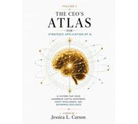The CEO's Atlas for Strategic Application of AI: Volume 2: AI Systems that drive leadership, capital investment, safety intelligence, and enterprise resilience.