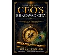 The CEO's Bhagavad Gita: Leadership, Strategy, and Decision-Making Inspired by the Timeless Wisdom of the Bhagavad Gita
