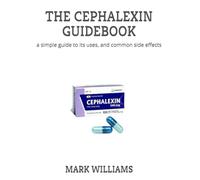 THE CEPHALEXIN GUIDEBOOK: a simple guide to its uses, and common side effects