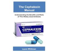 The Cephalexin Manual: Understanding the Benefits and Risks of This Widely Used Antibiotic