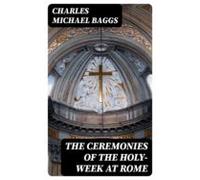 The Ceremonies Of The Holy-week At Rome (ebook)
