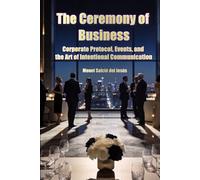 The Ceremony of Business. Corporate Protocol, Events, and the Art of Intentional Communication.