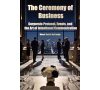 The Ceremony of Business. Corporate Protocol, Events, and the Art of Intentional Communication.