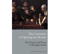 The Ceremony of Opening the Mouth: The Poetry and Prose of Douglas Smith