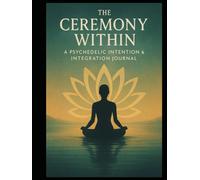 The Ceremony Within: A Psychedelic Intention & Integration Journal