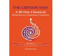 THE CERTAIN WAY: A 30-Day Classical Practice in Conscious Creation: Inspired By Wallace Wattles, Florence Scovel Shinn, and Neville Goddard