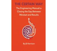 The Certain Way: The Engineering Manual for Closing the Gap Between Mindset and Results