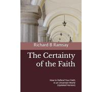 The Certainty of the Faith: How to Defend Your Faith in an Uncertain World (Updated Version)