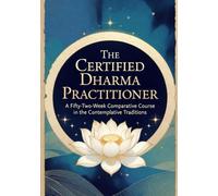 The Certified Dharma Practitioner: A Fifty-Two-Week Comparative Course in the Contemplative Traditions