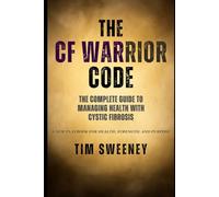 The CF Warrior Code: The Complete Guide to Managing Health with Cystic Fibrosis (CF Warrior Books by Tim Sweeney)