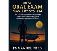 The CFI Oral Exam Mastery System: The All in One Method to confidently dominate your FAA checkride with ACS scenarios, lesson plans, and pass ready scripts.