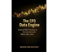 The CFO Data Engine: Designing FP&A, Forecasting, and Decision Systems with Python, APIs, and AI: A Comprehensive Guide (The CFO Guide to FP&A Mastery)