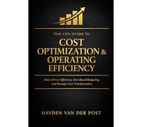 The CFO Guide to Cost Optimization & Operating Efficiency: Data-Driven Efficiency, Zero-Based Budgeting, and Strategic Cost Transformation: 33 (The CFO Guide to FP&A Mastery)