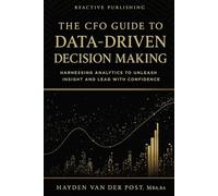 The CFO Guide to Data-Driven Decision Making: Harnessing Analytics to Unleash Insight And Lead with Confidence: 25 (The CFO Guide to FP&A Mastery)