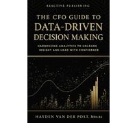 The CFO Guide to Data-Driven Decision Making: Harnessing Analytics to Unleash Insight And Lead with Confidence (The CFO Guide to FP&A Mastery)