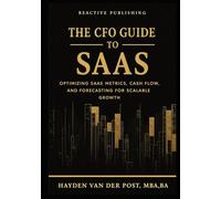 The CFO Guide to SaaS: Optimizing SaaS Metrics, Cash Flow, and Forecasting for Scalable Growth (The CFO Guide to FP&A Mastery)