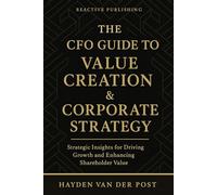 The CFO Guide to Value Creation & Corporate Strategy: Strategic Insights for Driving Growth, Enhancing Shareholder Value, and Shaping the Future of Finance: 26 (The CFO Guide to FP&A Mastery)