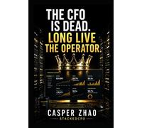 The CFO Is Dead. Long Live the Operator.: How AI Is Rewriting the Rules of Finance Leadership and Who Wins (Executive Stack Series)