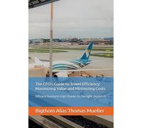The CFO's Guide to Travel Efficiency: Maximizing Value and Minimizing Costs: Efficient business trips thanks to the right decisions (Travel and Visa Management)