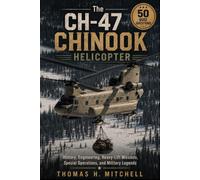 The CH-47 Chinook Helicopter: History, Engineering, Heavy-Lift Missions, Special Operations, and Military Legends (The Extraordinary World of Helicopters)