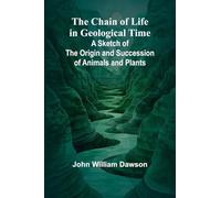 The Chain of Life in Geological Time; A Sketch of the Origin and Succession of Animals and Plants