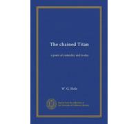 The chained Titan: a poem of yesterday and to-day