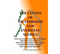THE CHAINS OF VICTIMHOOD AND EVERYDAY WOMEN: How The Victim Archetypes Benefit You. How They Hold You Back. How You Can Change Your Mindset To Break ... courage and growth outside the spotlight ©)