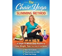 The Chair Yoga Slimming Method: A Simple 15-Minute Daily Routine to Lose Weight, Tone, Your Body & Feel Better