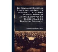 The Chairman's Handbook, Suggestions and Rules for the Conduct of Chairmen of Public and Other Meetings Based Upon the Procedure and the Practice of Parliament