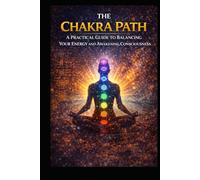The Chakra Path: A Practical Guide to Balancing Your Energy and Awakening Consciousness (Alternative Therapy)