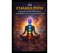The Chakra Path: A Practical Guide to Balancing Your Energy and Awakening Consciousness (Alternative Therapy)