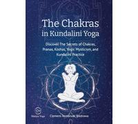 The Chakras in Kundalini Yoga: Discover The Secrets of Chakras, Pranas, Koshas, Yogic Mysticism, and Kundalini Practice