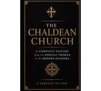 THE CHALDEAN CHURCH: A Complete History from the Apostle Thomas to the Modern Diaspora