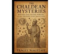 The Chaldean Mysteries: Rituals and Divine Powers of the Ancient Star Magicians