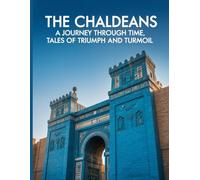 The Chaldeans: A Journey Through Time, Tales of Triumph and Turmoil