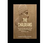 The Chaldeans: The History and Legacy of the People Who Ruled Babylon in the Iron Age