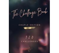 THE CHALLENGE BOOK: COUPLE EDITION - 120 Quality Challenges, Designed to Break the Routine and Weave Unique Bonds - Experience Exceptional Moments of Adventure, Romance, and Fun.