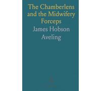 The Chamberlens and the Midwifery Forceps: Memorials of the Family and an Essay on the Invention of the Instrument