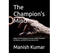 The Champion's Mind: Master the Psychology of Success, Build Unshakable Confidence, and Win in Every Area of Life