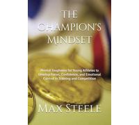 The Champion's Mindset: Mental Toughness for Young Athletes to Develop Focus, Confidence, and Emotional Control in Training and Competition