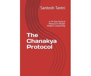 The Chanakya Protocol: A 54-Day Tactical Manual to Master Modern Leadership